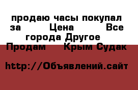 продаю часы покупал за 1500 › Цена ­ 500 - Все города Другое » Продам   . Крым,Судак